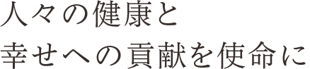 人々の健康と幸せへの貢献を使命に